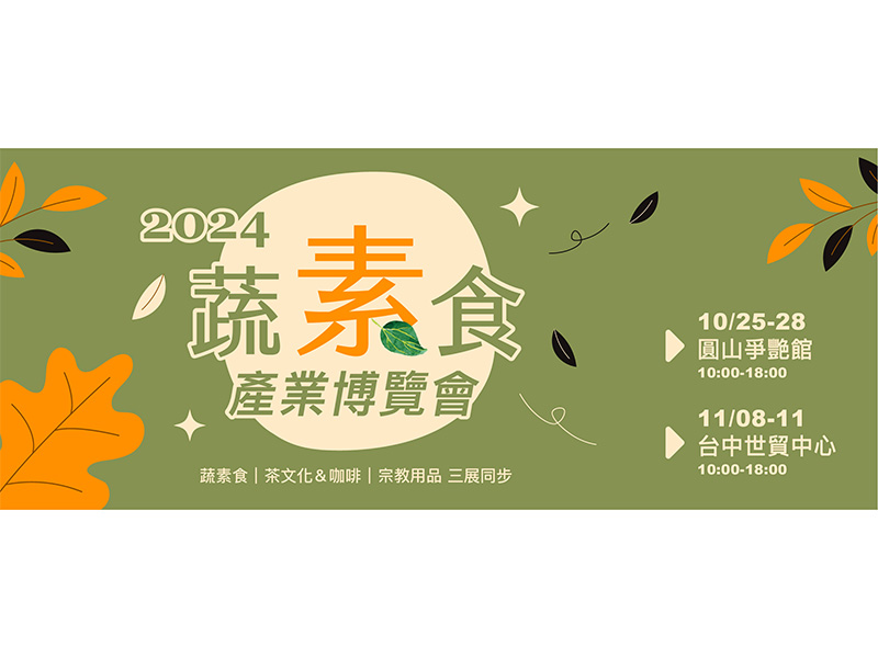 2024 台北國際蔬素食產業博覽會-秋季展<10/25-28圓山爭艷館></11/8-11台中世貿>-登場